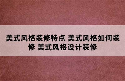 美式风格装修特点 美式风格如何装修 美式风格设计装修